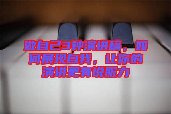 做自己3鐘演講稿，如何展現(xiàn)自我，讓你的演講更有說(shuō)服力