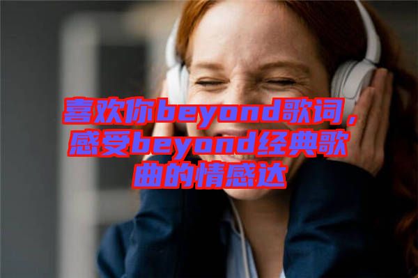 喜歡你beyond歌詞，感受beyond經(jīng)典歌曲的情感達