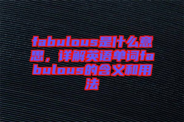 fabulous是什么意思，詳解英語單詞fabulous的含義和用法