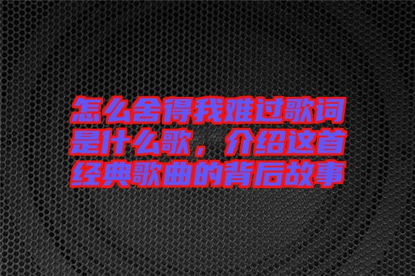 怎么舍得我難過(guò)歌詞是什么歌，介紹這首經(jīng)典歌曲的背后故事