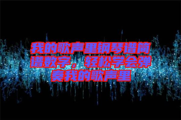 我的歌聲里鋼琴譜簡(jiǎn)譜數(shù)字，輕松學(xué)會(huì)彈奏我的歌聲里