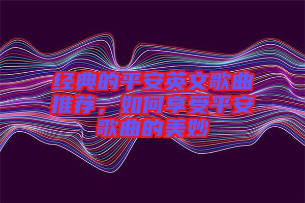 經(jīng)典的平安英文歌曲推薦，如何享受平安歌曲的美妙