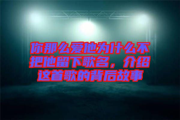 你那么愛(ài)他為什么不把他留下歌名，介紹這首歌的背后故事