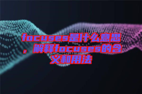 focuses是什么意思，解釋focuses的含義和用法