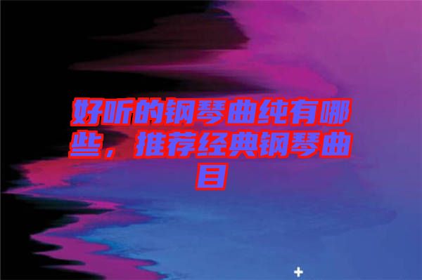 好聽的鋼琴曲純有哪些，推薦經(jīng)典鋼琴曲目