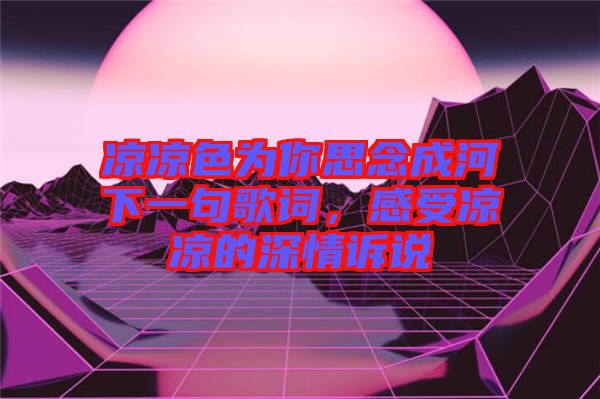 涼涼色為你思念成河下一句歌詞，感受涼涼的深情訴說(shuō)