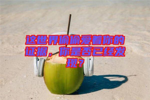 這世界偷偷愛著你的證據(jù)，你是否已經(jīng)發(fā)現(xiàn)？