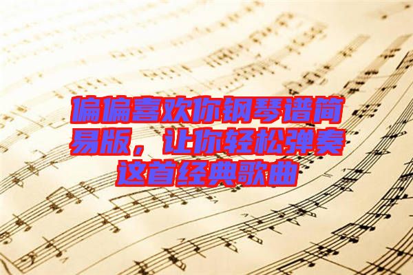 偏偏喜歡你鋼琴譜簡易版，讓你輕松彈奏這首經(jīng)典歌曲