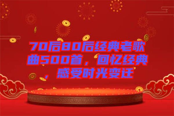 70后80后經(jīng)典老歌曲500首，回憶經(jīng)典，感受時(shí)光變遷