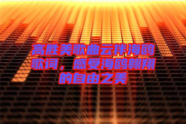 高勝美歌曲云伴海鷗歌詞，感受海鷗翱翔的自由之美