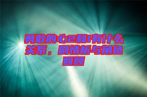 勇敢的心2和1有什么關系，劇情析與角色回顧