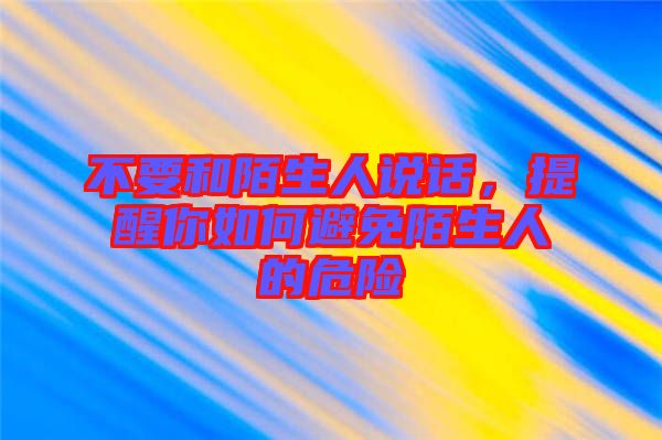 不要和陌生人說話，提醒你如何避免陌生人的危險