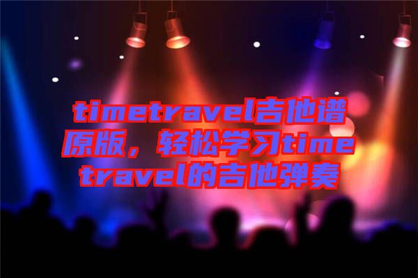 timetravel吉他譜原版，輕松學(xué)習(xí)timetravel的吉他彈奏