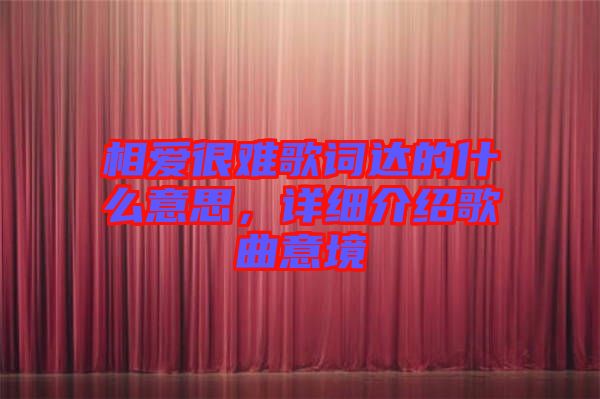 相愛很難歌詞達的什么意思，詳細介紹歌曲意境