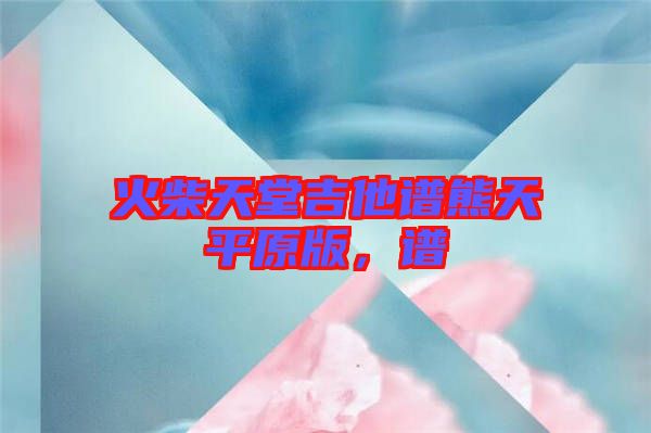 火柴天堂吉他譜熊天平原版，譜