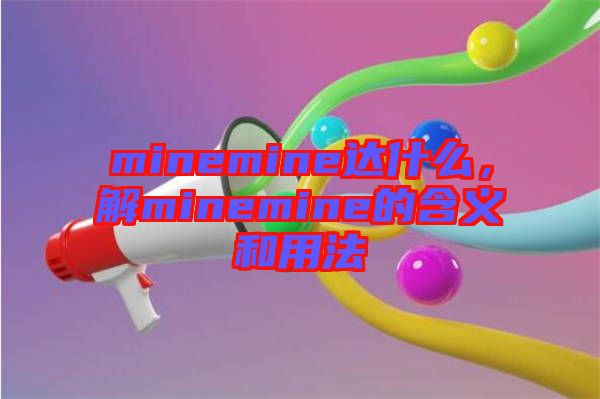 minemine達什么，解minemine的含義和用法