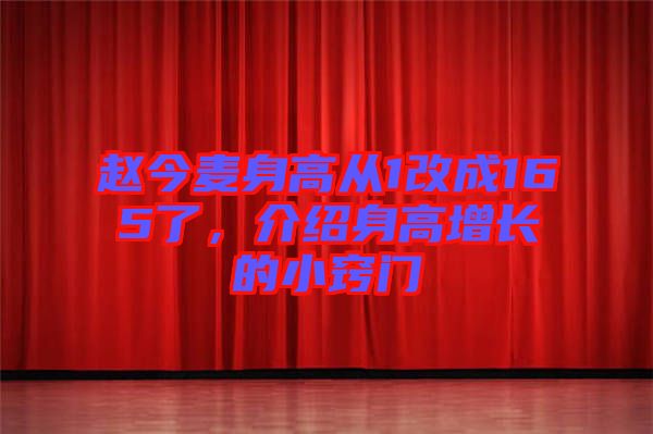 趙今麥身高從1改成165了，介紹身高增長的小竅門