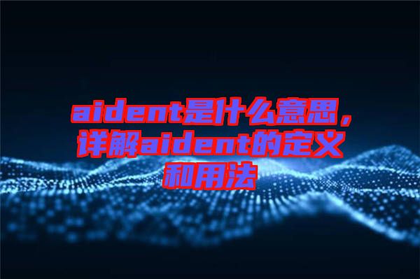 aident是什么意思，詳解aident的定義和用法