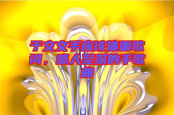 于文文手應(yīng)該體面歌詞，感人至深的手歌曲