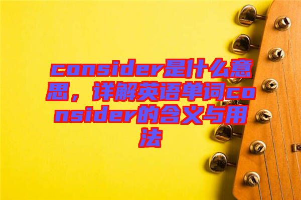 consider是什么意思，詳解英語單詞consider的含義與用法