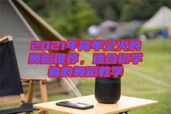 2021年簡單又火的舞蹈推薦，適合初學(xué)者的舞蹈教學(xué)