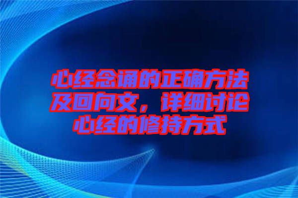 心經(jīng)念誦的正確方法及回向文，詳細(xì)討論心經(jīng)的修持方式