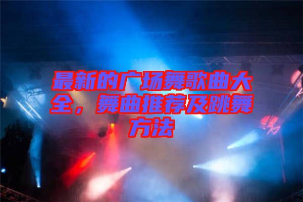 最新的廣場舞歌曲大全，舞曲推薦及跳舞方法