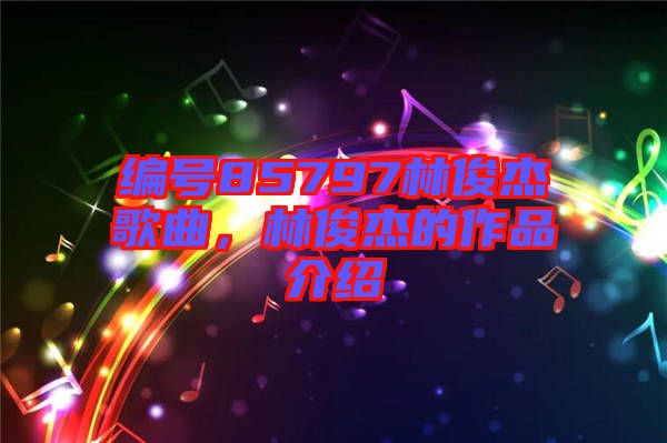 編號85797林俊杰歌曲，林俊杰的作品介紹