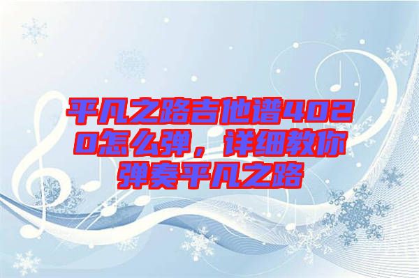 平凡之路吉他譜4020怎么彈，詳細教你彈奏平凡之路