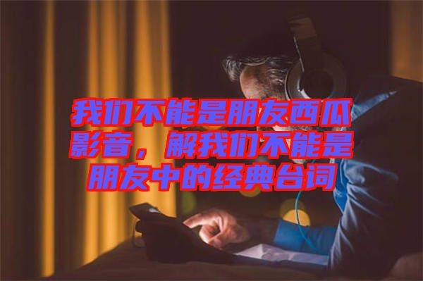 我們不能是朋友西瓜影音，解我們不能是朋友中的經典臺詞