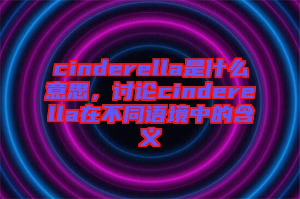 cinderella是什么意思，討論cinderella在不同語(yǔ)境中的含義