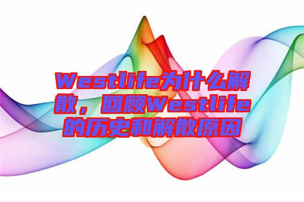 Westlife為什么解散，回顧Westlife的歷史和解散原因