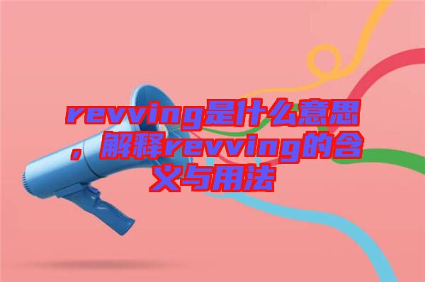 revving是什么意思，解釋revving的含義與用法