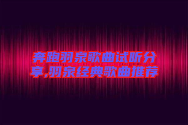 奔跑羽泉歌曲試聽(tīng)分享,羽泉經(jīng)典歌曲推薦