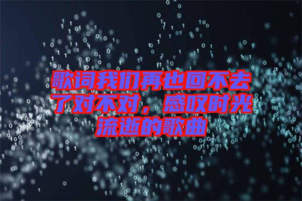 歌詞我們再也回不去了對不對，感嘆時光流逝的歌曲