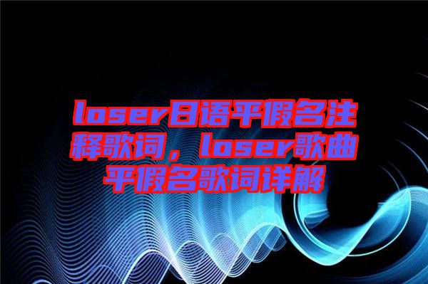 loser日語平假名注釋歌詞，loser歌曲平假名歌詞詳解