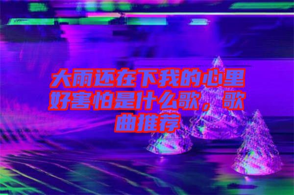 大雨還在下我的心里好害怕是什么歌，歌曲推薦