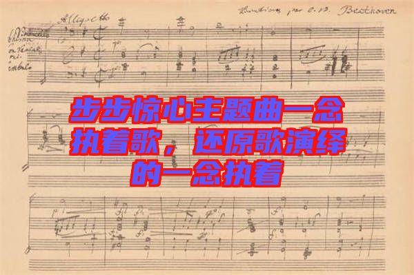 步步驚心主題曲一念執(zhí)著歌，還原歌演繹的一念執(zhí)著