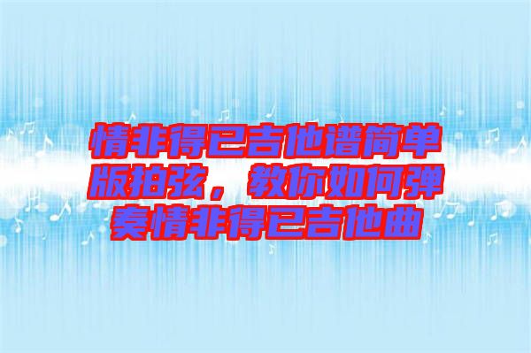 情非得已吉他譜簡單版拍弦，教你如何彈奏情非得已吉他曲