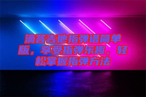 滴答吉他指彈譜簡(jiǎn)單版，享受指彈樂趣，輕松掌握指彈方法