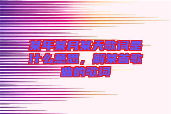 某年某月某天歌詞是什么意思，解某首歌曲的歌詞