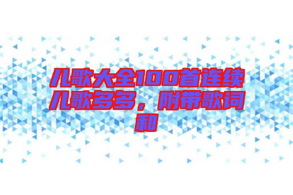 兒歌大全100首連續(xù)兒歌多多，附帶歌詞和