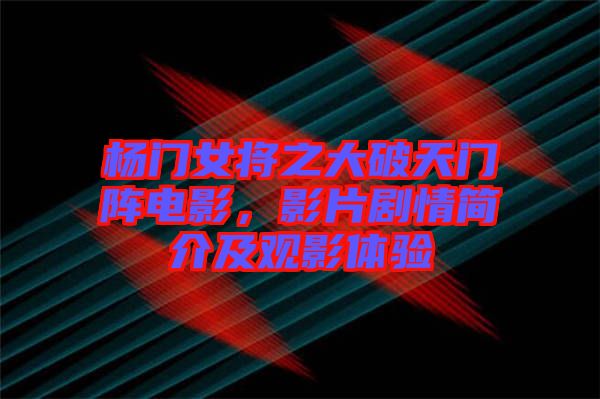 楊門女將之大破天門陣電影，影片劇情簡介及觀影體驗