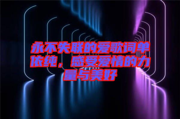 永不失聯(lián)的愛歌詞單依純，感受愛情的力量與美好