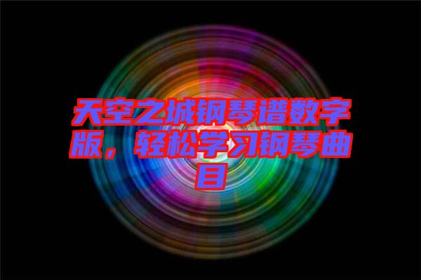 天空之城鋼琴譜數(shù)字版，輕松學(xué)習(xí)鋼琴曲目