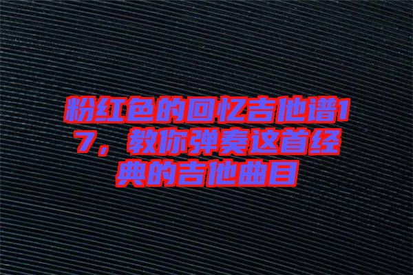 粉紅色的回憶吉他譜17，教你彈奏這首經(jīng)典的吉他曲目