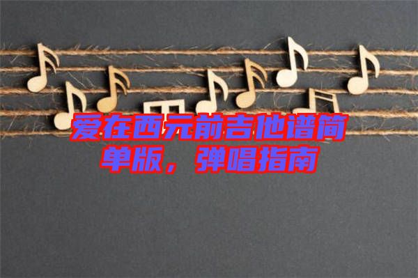 愛(ài)在西元前吉他譜簡(jiǎn)單版，彈唱指南