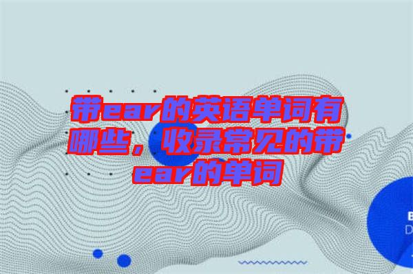 帶ear的英語單詞有哪些，收錄常見的帶ear的單詞