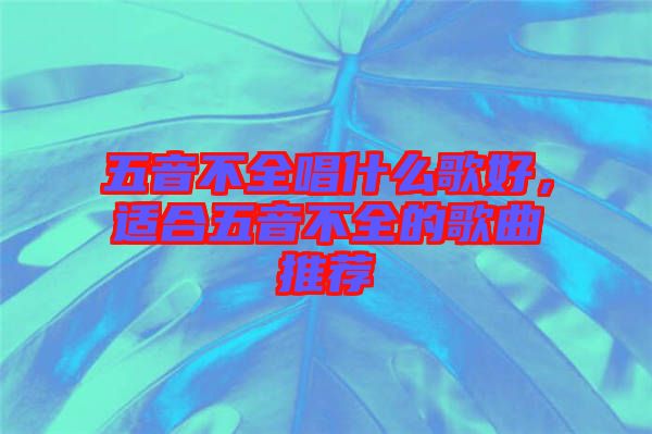 五音不全唱什么歌好，適合五音不全的歌曲推薦