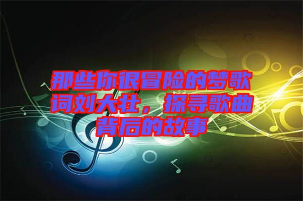 那些你很冒險(xiǎn)的夢(mèng)歌詞劉大壯，探尋歌曲背后的故事